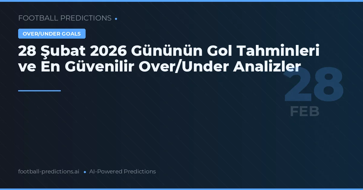 28 Şubat 2026 Gününün Gol Tahminleri ve En Güvenilir Over/Under Analizler