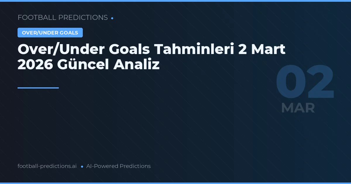 Over/Under Goals Tahminleri 2 Mart 2026 Güncel Analiz