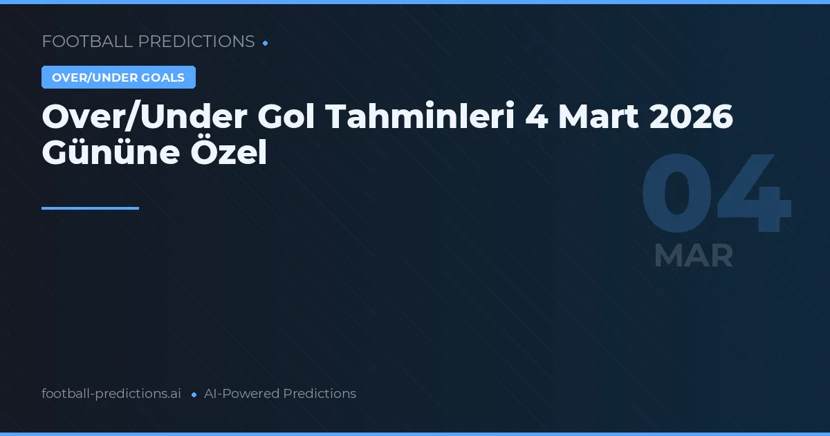 Over/Under Gol Tahminleri 4 Mart 2026 Gününe Özel