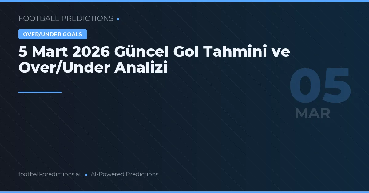 5 Mart 2026 Güncel Gol Tahmini ve Over/Under Analizi