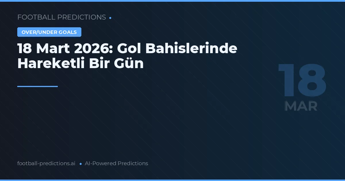 18 Mart 2026: Gol Bahislerinde Hareketli Bir Gün