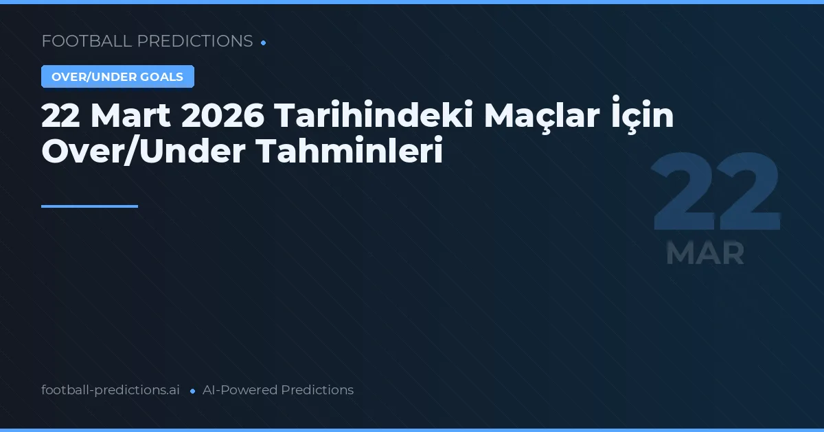 22 Mart 2026 Tarihindeki Maçlar İçin Over/Under Tahminleri