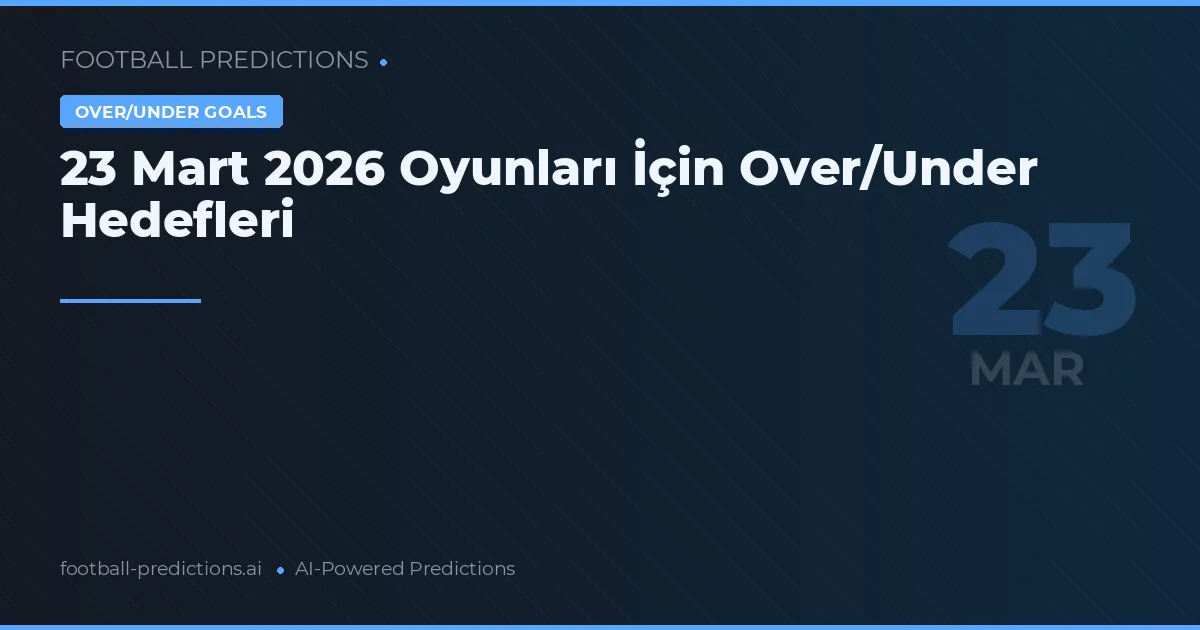 23 Mart 2026 Oyunları İçin Over/Under Hedefleri