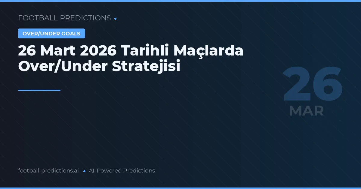 26 Mart 2026 Tarihli Maçlarda Over/Under Stratejisi