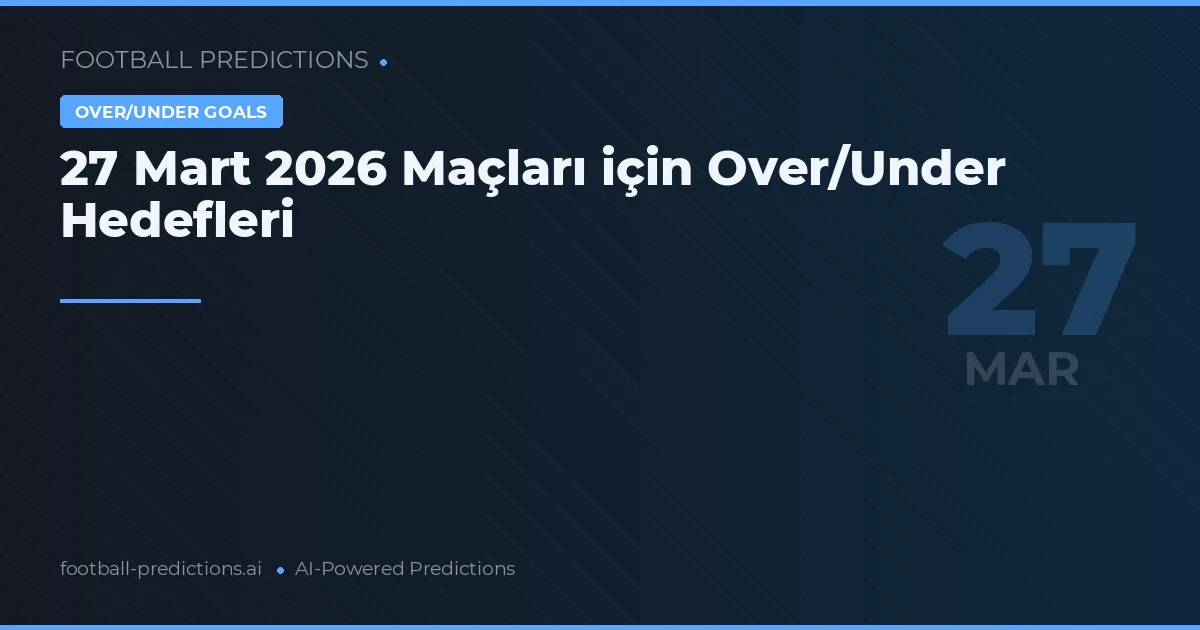 27 Mart 2026 Maçları için Over/Under Hedefleri
