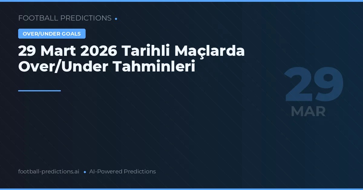 29 Mart 2026 Tarihli Maçlarda Over/Under Tahminleri