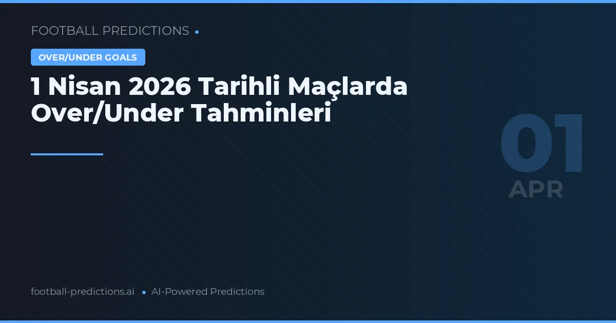1 Nisan 2026 Tarihli Maçlarda Over/Under Tahminleri