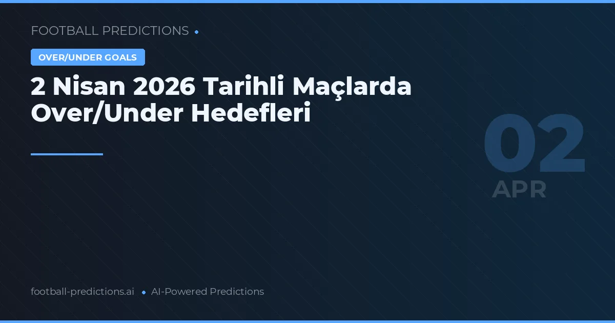 2 Nisan 2026 Tarihli Maçlarda Over/Under Hedefleri