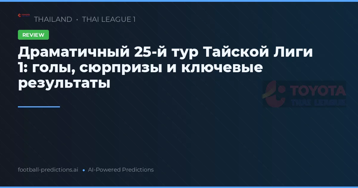 Драматичный 25-й тур Тайской Лиги 1: голы, сюрпризы и ключевые результаты