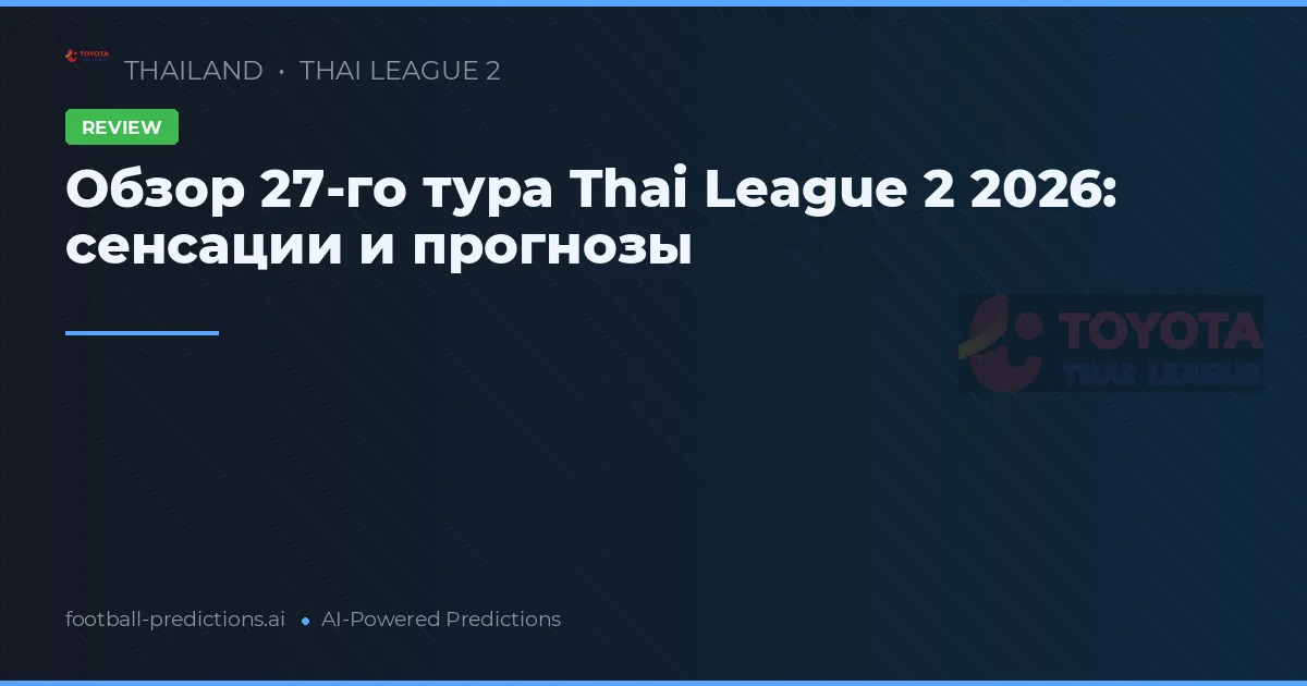 Обзор 27-го тура Thai League 2 2026: сенсации и прогнозы