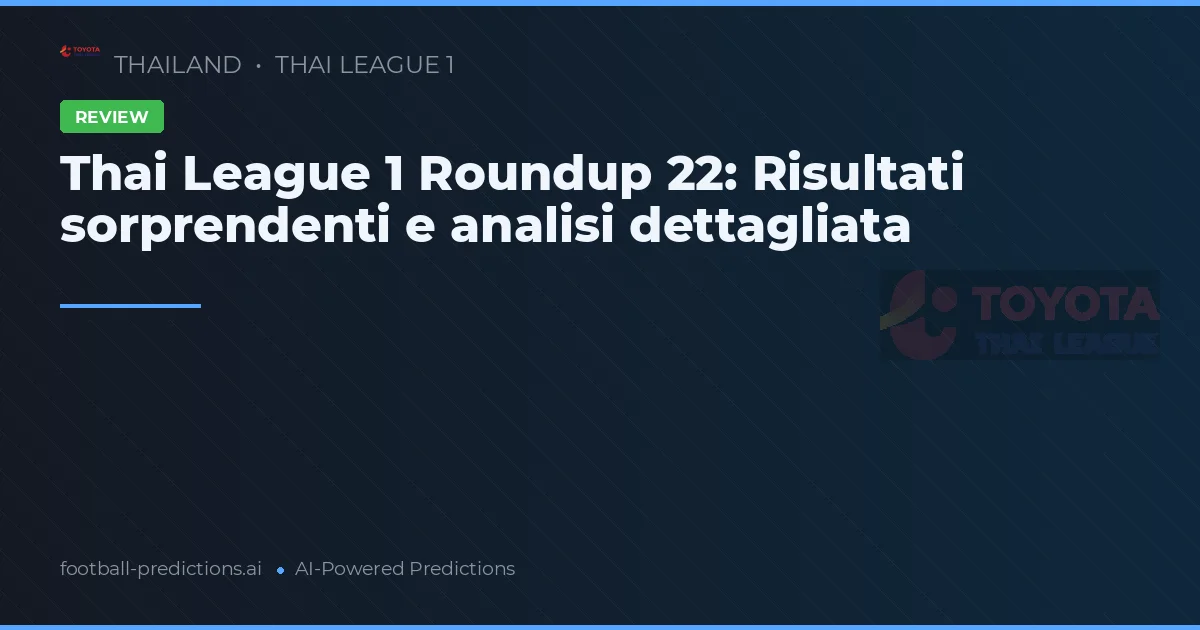 Thai League 1 Roundup 22: Risultati sorprendenti e analisi dettagliata