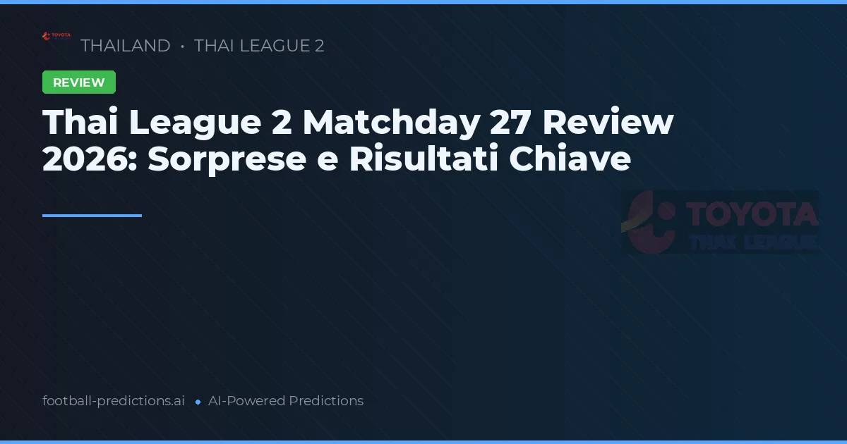Thai League 2 Matchday 27 Review 2026: Sorprese e Risultati Chiave