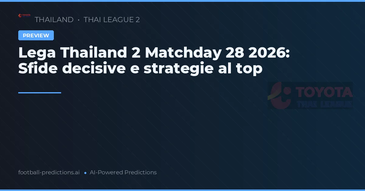 Lega Thailand 2 Matchday 28 2026: Sfide decisive e strategie al top