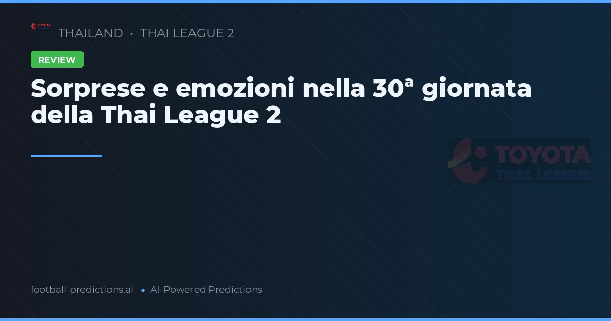 Sorprese e emozioni nella 30ª giornata della Thai League 2