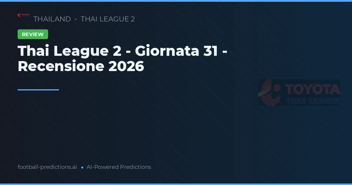 Thai League 2 - Giornata 31 - Recensione 2026