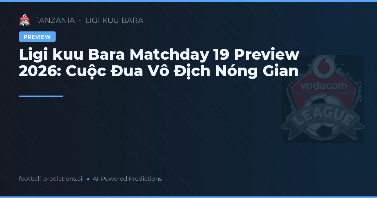 Ligi kuu Bara Matchday 19 Preview 2026: Cuộc Đua Vô Địch Nóng Gian