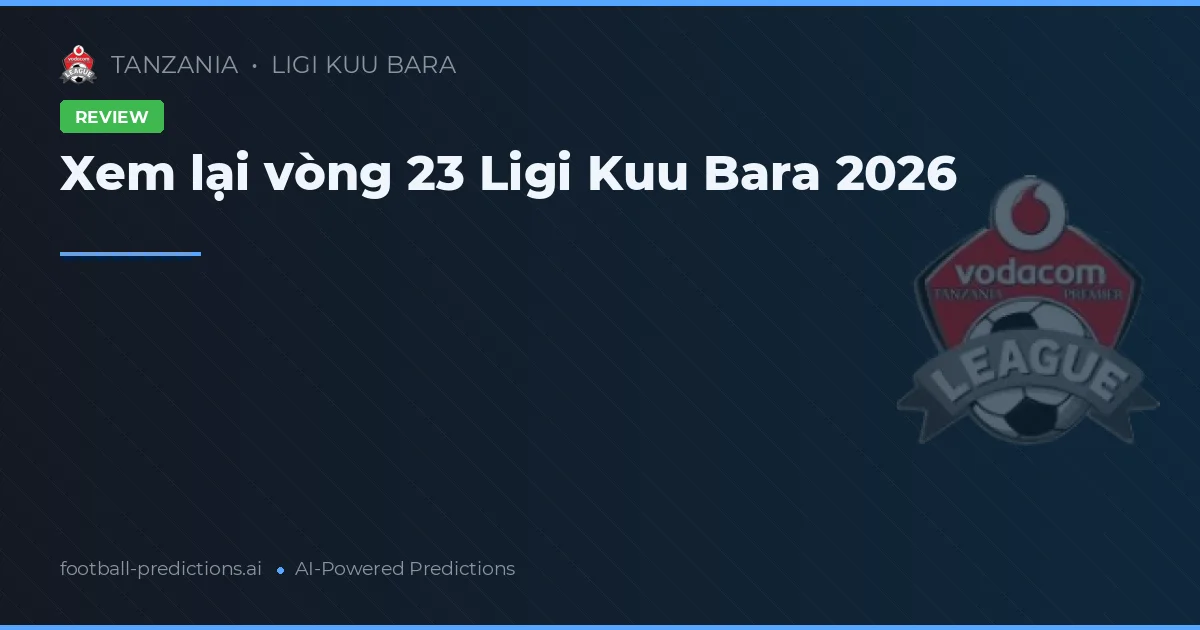 Xem lại vòng 23 Ligi Kuu Bara 2026