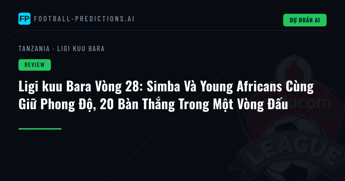Ligi kuu Bara Vòng 28: Simba Và Young Africans Cùng Giữ Phong Độ, 20 Bàn Thắng Trong Một Vòng Đấu