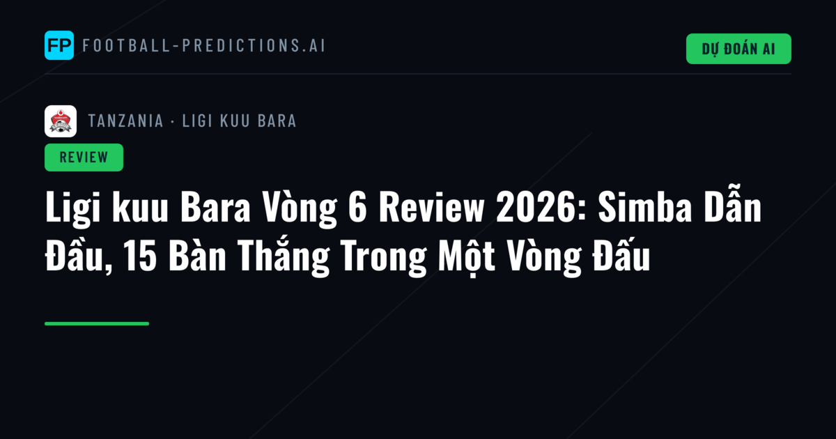 Ligi kuu Bara Vòng 6 Review 2026: Simba Dẫn Đầu, 15 Bàn Thắng Trong Một Vòng Đấu