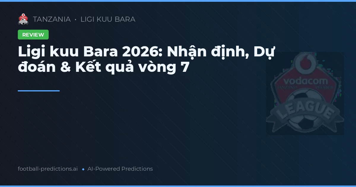 Ligi kuu Bara 2026: Nhận định, Dự đoán & Kết quả vòng 7