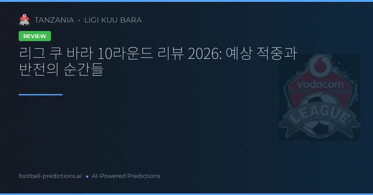 리그 쿠 바라 10라운드 리뷰 2026: 예상 적중과 반전의 순간들