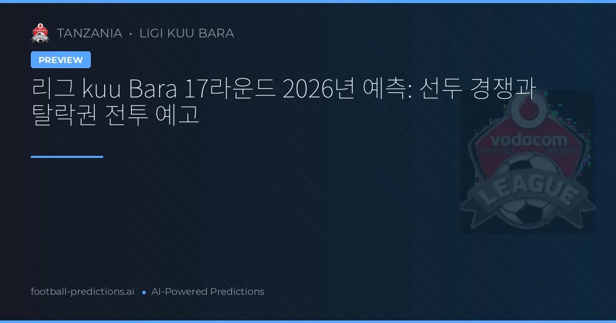 리그 kuu Bara 17라운드 2026년 예측: 선두 경쟁과 탈락권 전투 예고