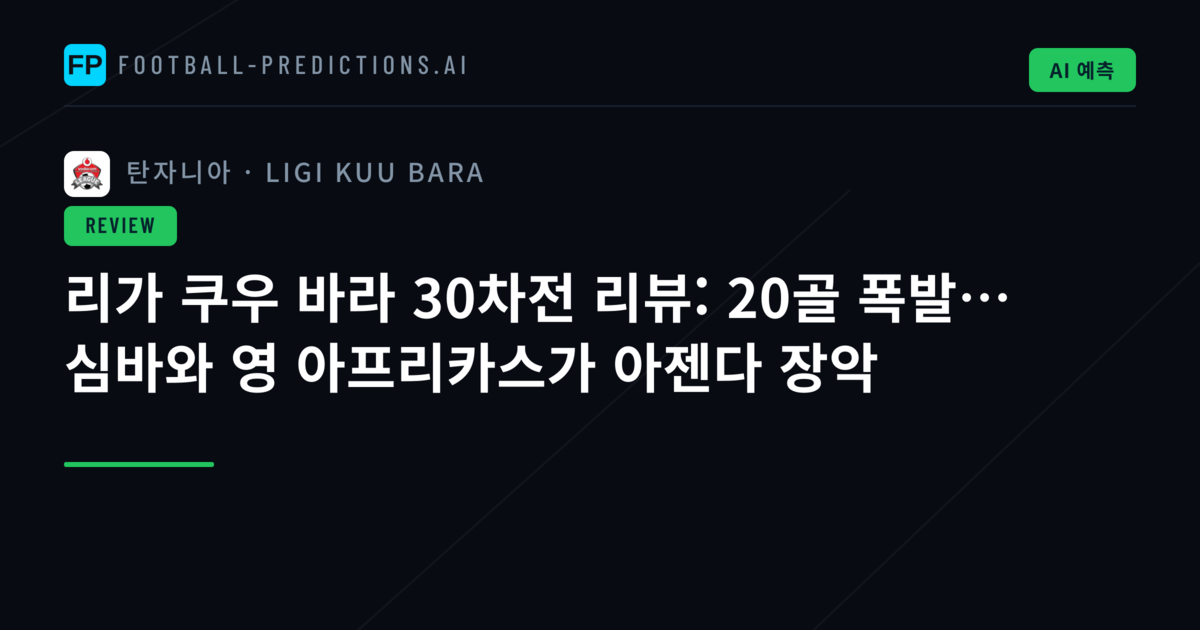 리가 쿠우 바라 30차전 리뷰: 20골 폭발… 심바와 영 아프리카스가 아젠다 장악