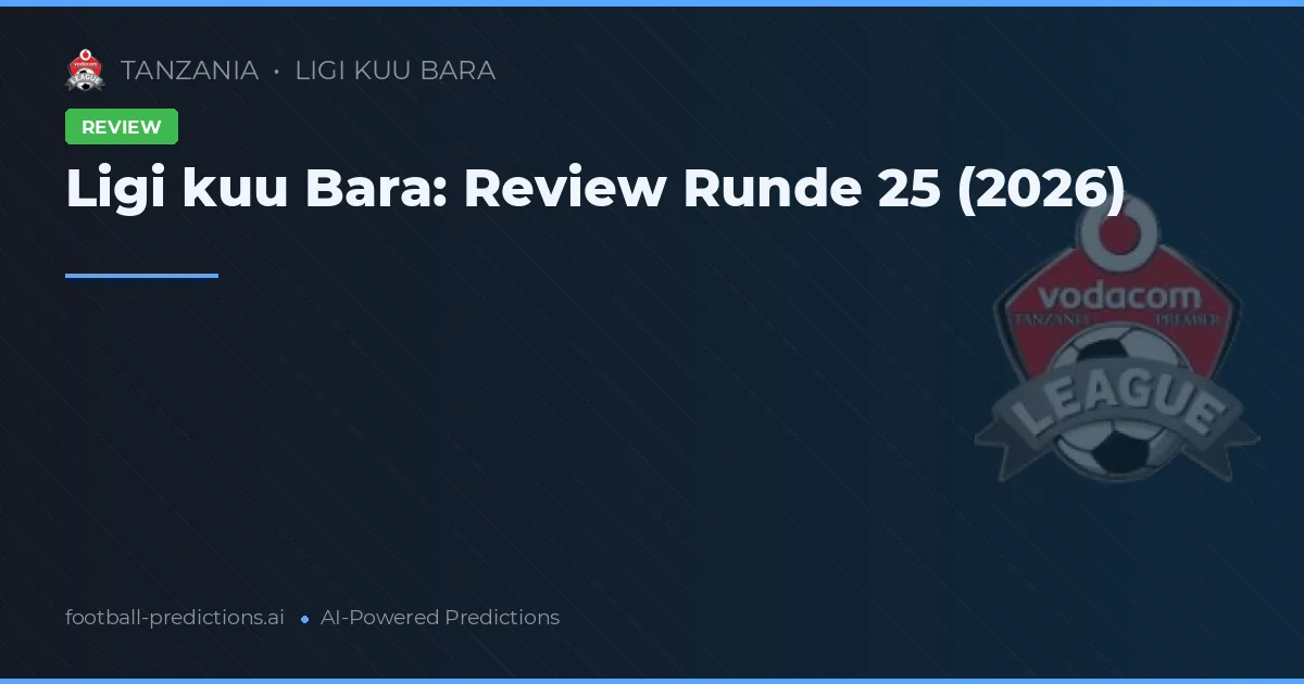 Ligi kuu Bara: Review Runde 25 (2026)