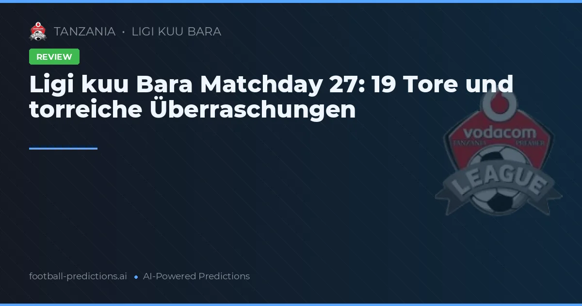 Ligi kuu Bara Matchday 27: 19 Tore und torreiche Überraschungen