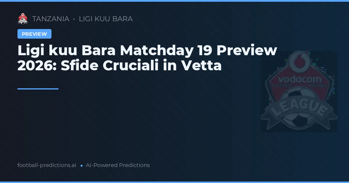 Ligi kuu Bara Matchday 19 Preview 2026: Sfide Cruciali in Vetta