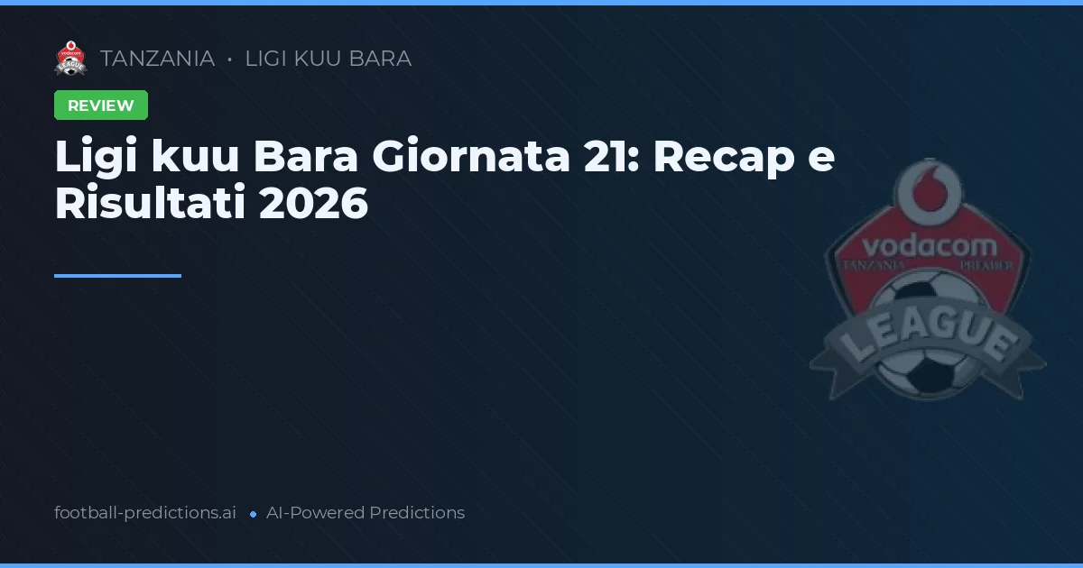 Ligi kuu Bara Giornata 21: Recap e Risultati 2026