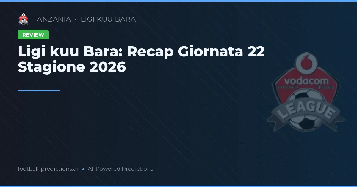 Ligi kuu Bara: Recap Giornata 22 Stagione 2026