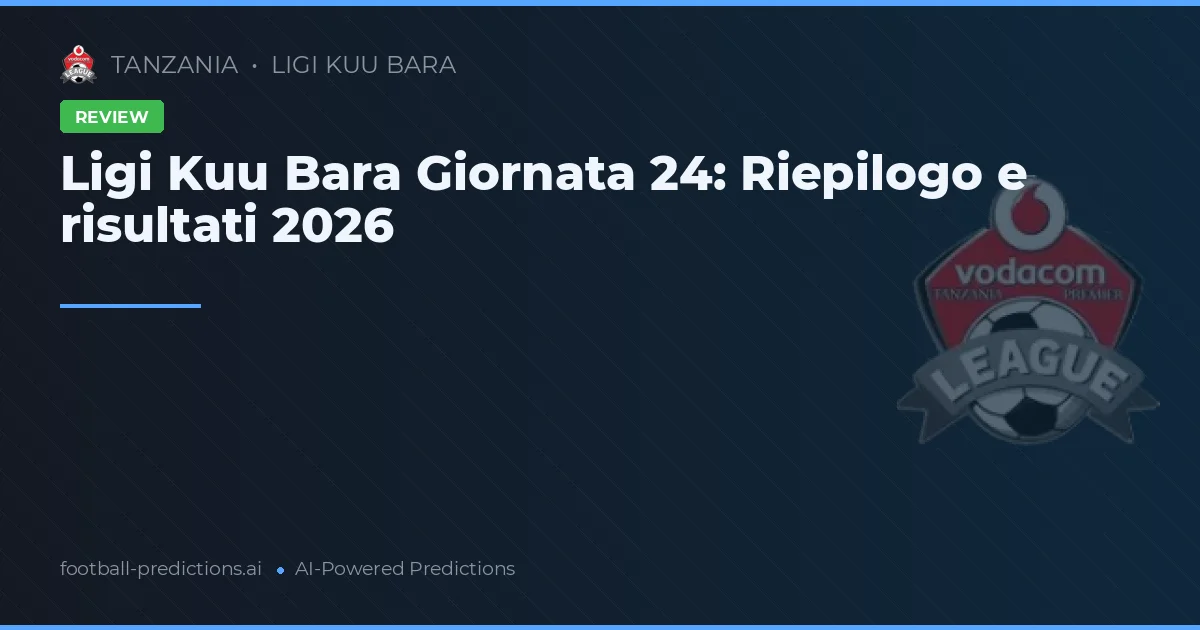 Ligi Kuu Bara Giornata 24: Riepilogo e risultati 2026