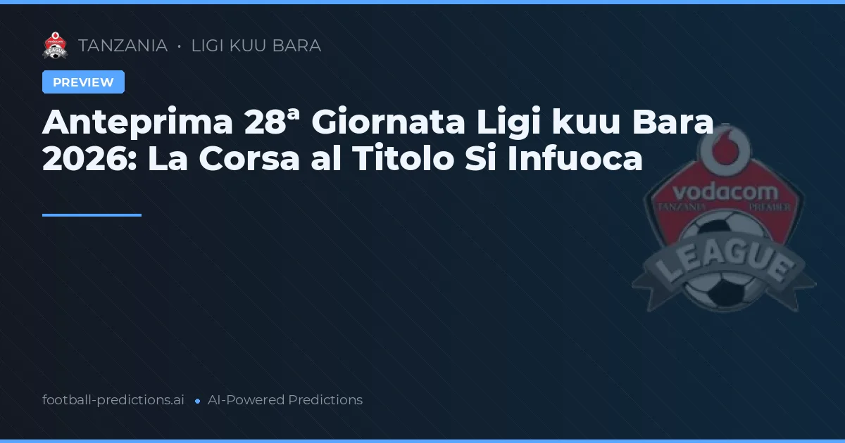 Anteprima 28ª Giornata Ligi kuu Bara 2026: La Corsa al Titolo Si Infuoca