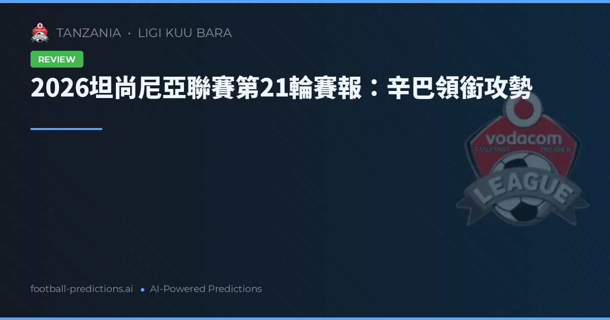 2026坦尚尼亞聯賽第21輪賽報：辛巴領銜攻勢