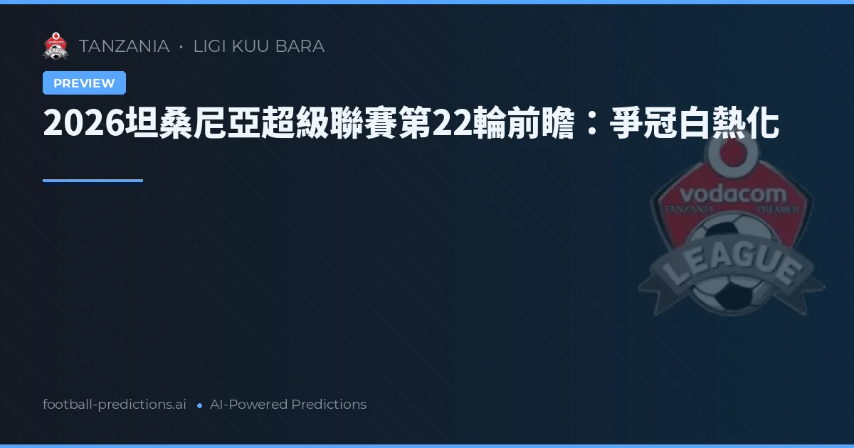 2026坦桑尼亞超級聯賽第22輪前瞻：爭冠白熱化