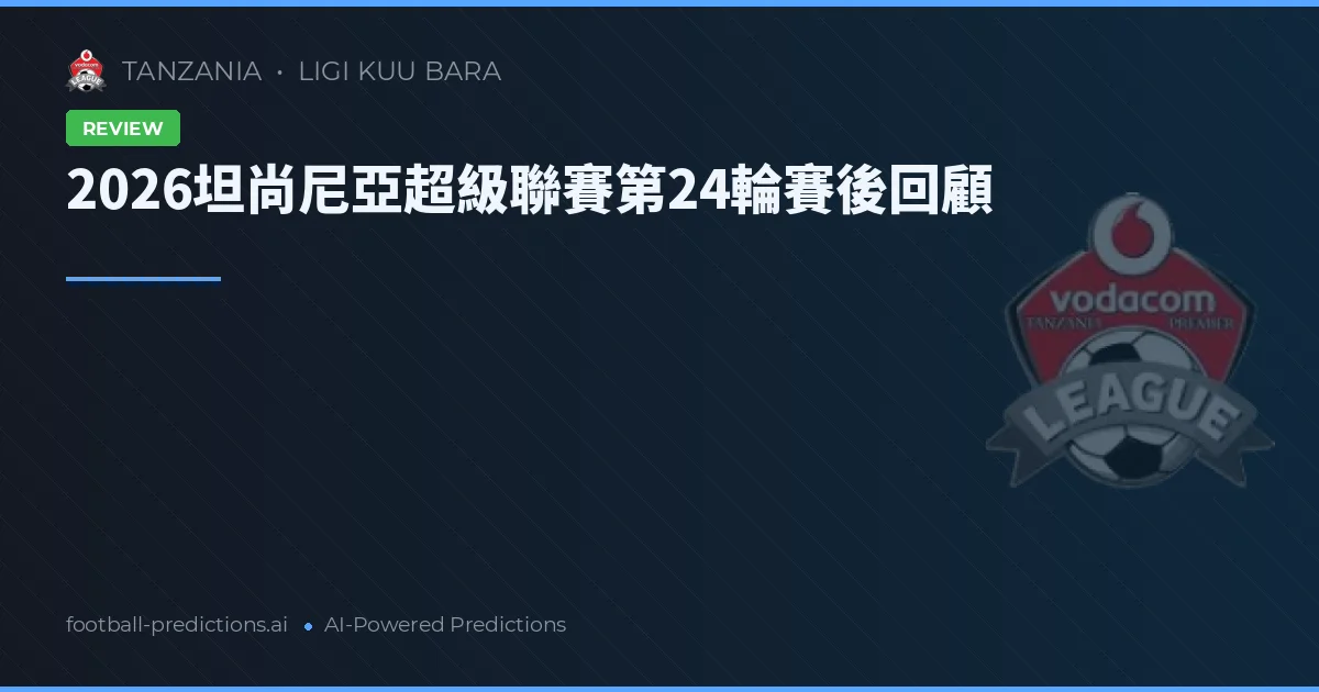 2026坦尚尼亞超級聯賽第24輪賽後回顧