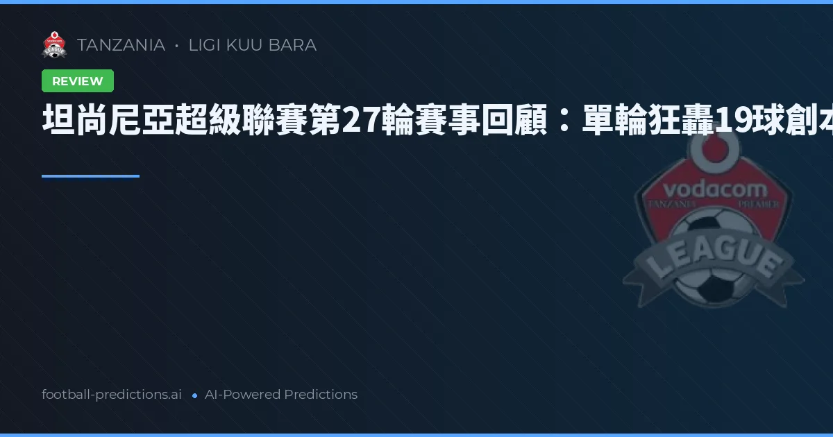 坦尚尼亞超級聯賽第27輪賽事回顧：單輪狂轟19球創本賽季新高