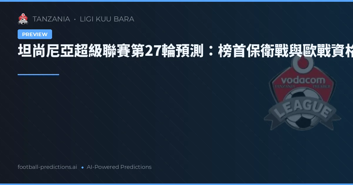 坦尚尼亞超級聯賽第27輪預測:榜首保衛戰與歐戰資格之爭