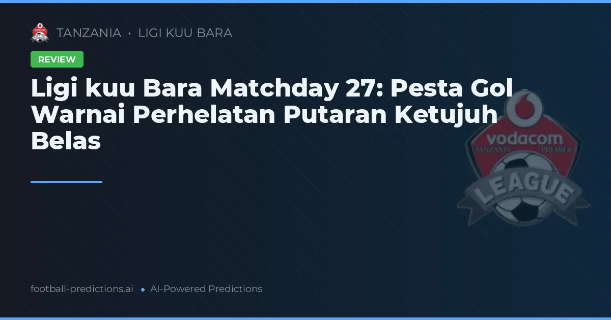 Ligi kuu Bara Matchday 27: Pesta Gol Warnai Perhelatan Putaran Ketujuh Belas