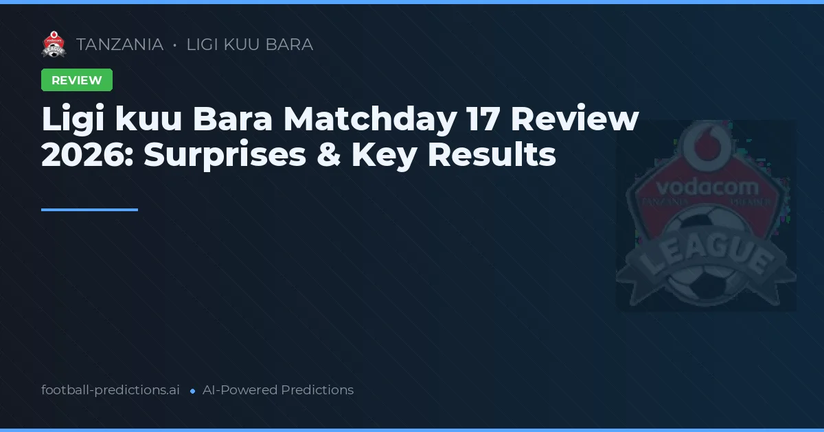 Ligi kuu Bara Matchday 17 Review 2026: Surprises & Key Results