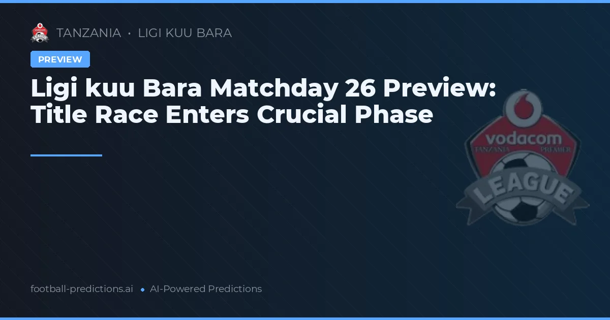 Ligi kuu Bara Matchday 26 Preview: Title Race Enters Crucial Phase