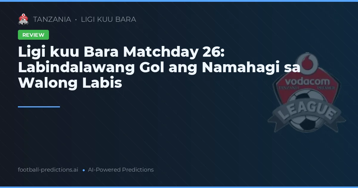 Ligi kuu Bara Matchday 26: Labindalawang Gol ang Namahagi sa Walong Labis