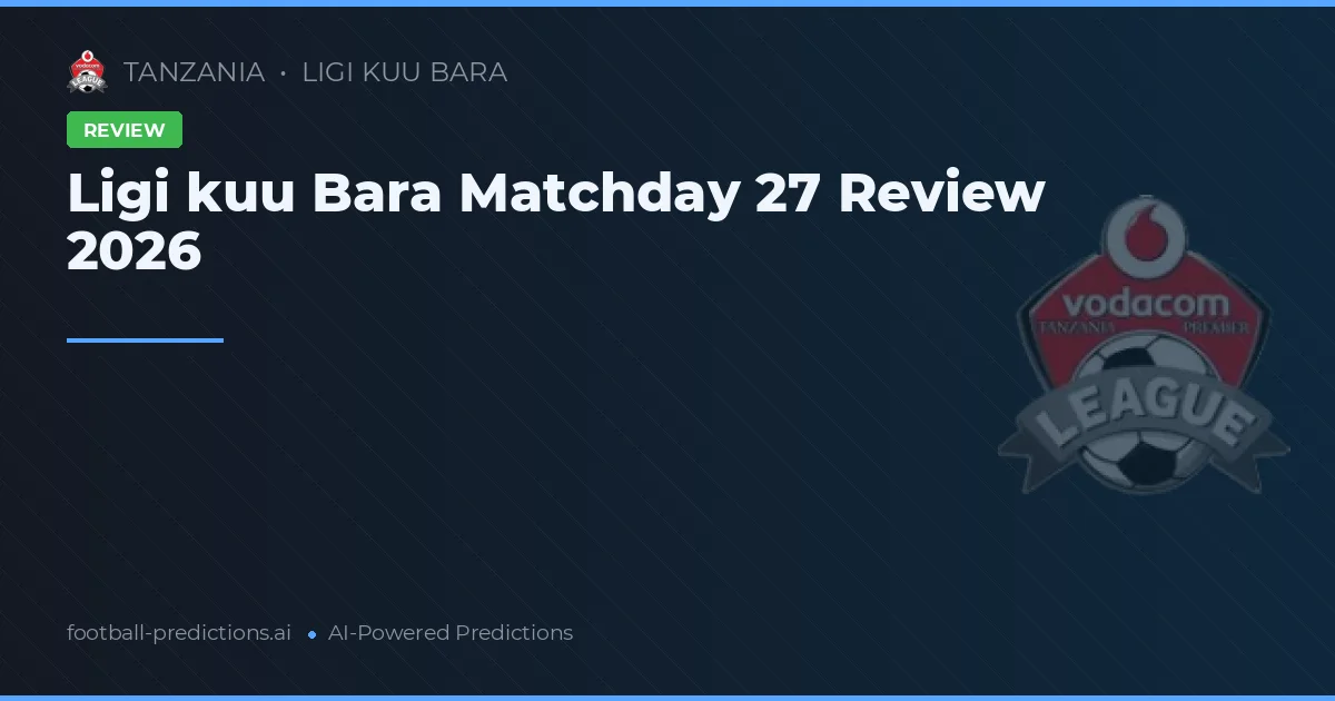 Ligi kuu Bara Matchday 27 Review 2026