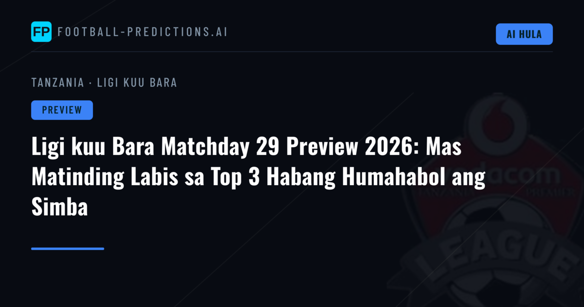 Ligi kuu Bara Matchday 29 Preview 2026: Mas Matinding Labis sa Top 3 Habang Humahabol ang Simba