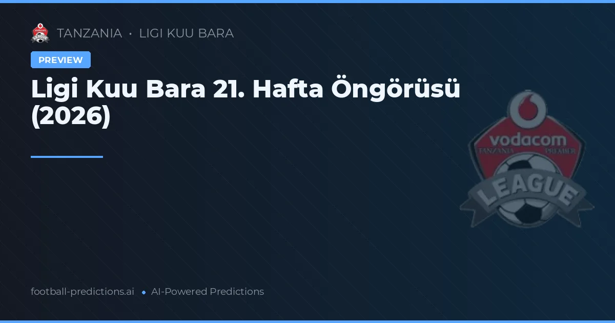 Ligi Kuu Bara 21. Hafta Öngörüsü (2026)