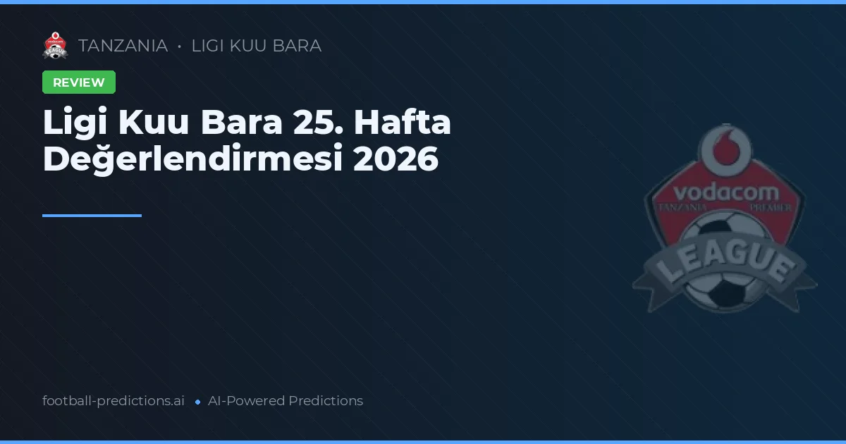 Ligi Kuu Bara 25. Hafta Değerlendirmesi 2026