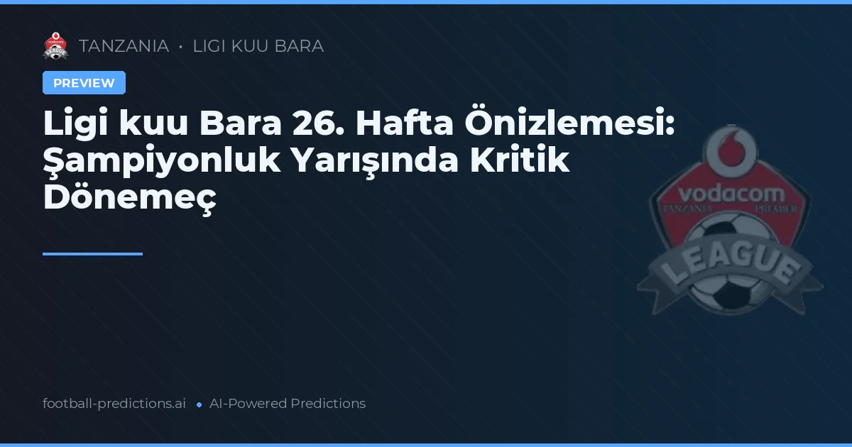Ligi kuu Bara 26. Hafta Önizlemesi: Şampiyonluk Yarışında Kritik Dönemeç