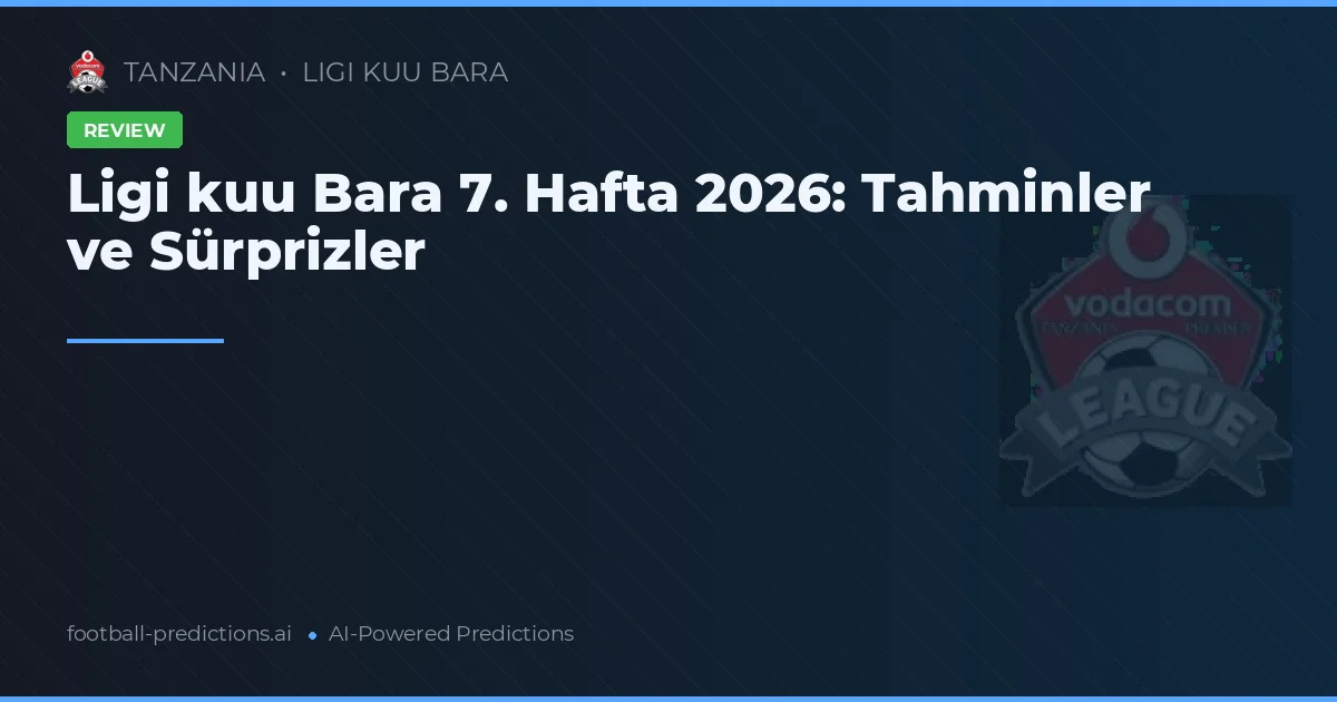 Ligi kuu Bara 7. Hafta 2026: Tahminler ve Sürprizler