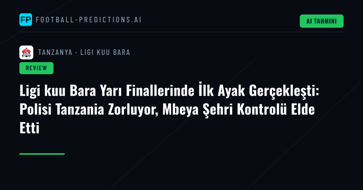 Ligi kuu Bara Yarı Finallerinde İlk Ayak Gerçekleşti: Polisi Tanzania Zorluyor, Mbeya Şehri Kontrolü Elde Etti